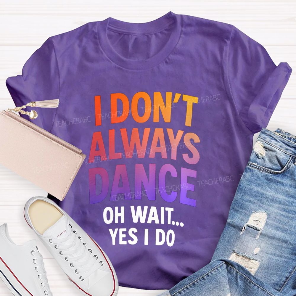 I Don'T Always Dance Oh Wait Yes I Do Gradient text Teacher T-shirt