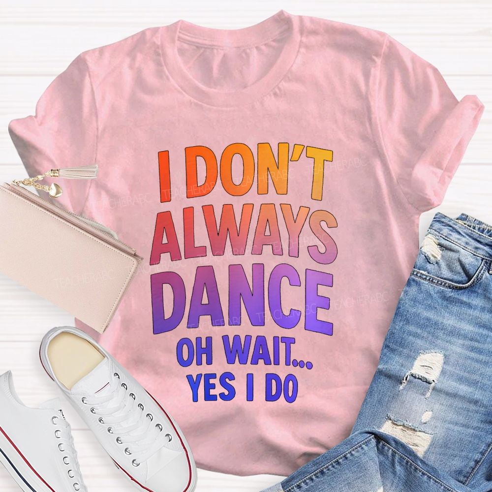 I Don'T Always Dance Oh Wait Yes I Do Gradient text Teacher T-shirt