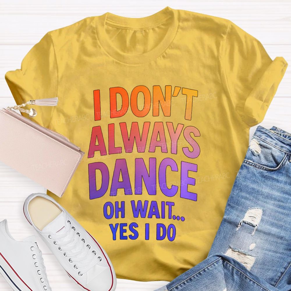 I Don'T Always Dance Oh Wait Yes I Do Gradient text Teacher T-shirt