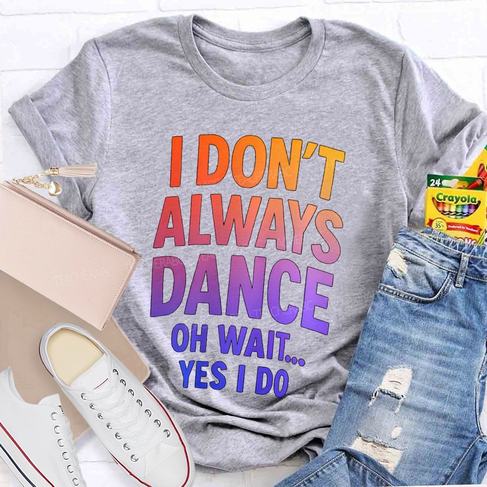 I Don'T Always Dance Oh Wait Yes I Do Gradient text Teacher T-shirt