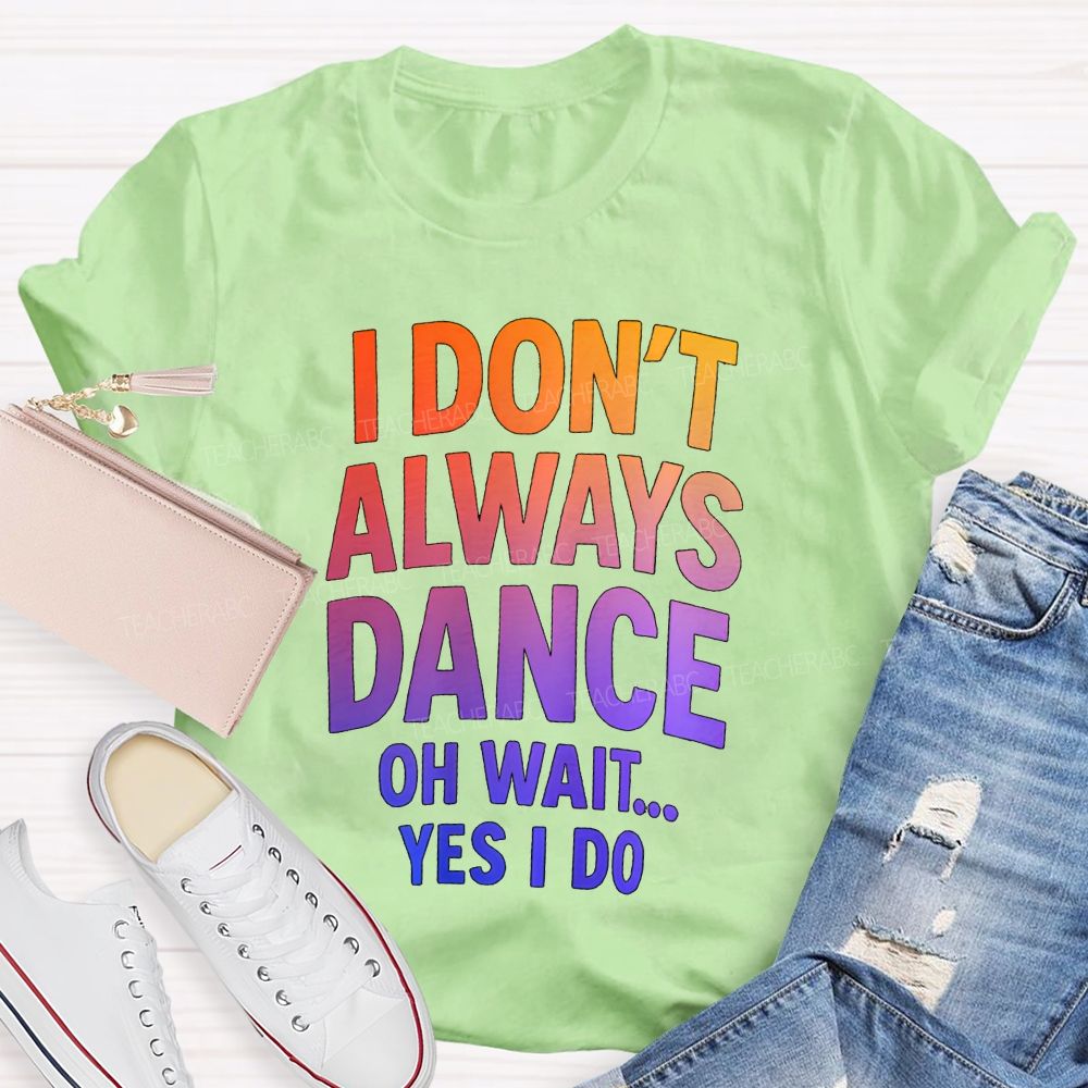 I Don'T Always Dance Oh Wait Yes I Do Gradient text Teacher T-shirt