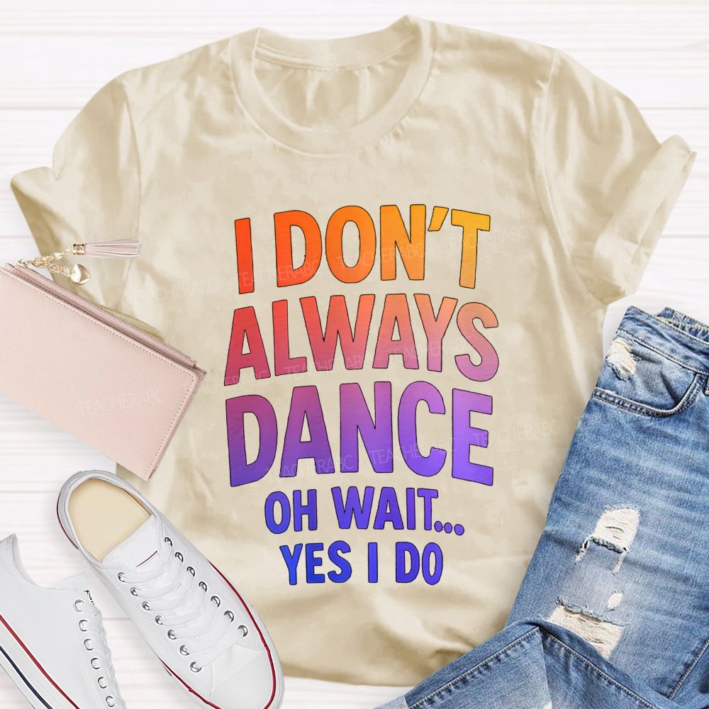 I Don'T Always Dance Oh Wait Yes I Do Gradient text Teacher T-shirt