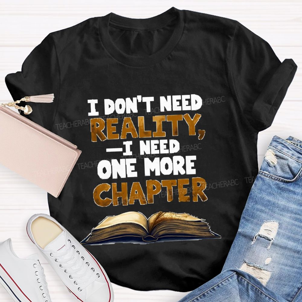 I Don’t Need Reality I Need One More Chapter Teacher T-shirt