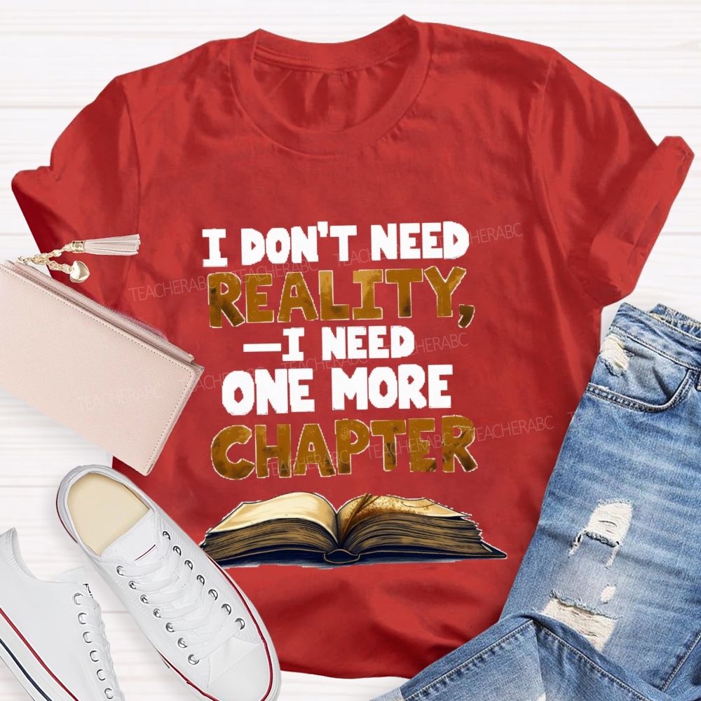 I Don’t Need Reality I Need One More Chapter Teacher T-shirt