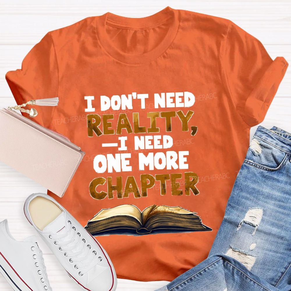 I Don’t Need Reality I Need One More Chapter Teacher T-shirt