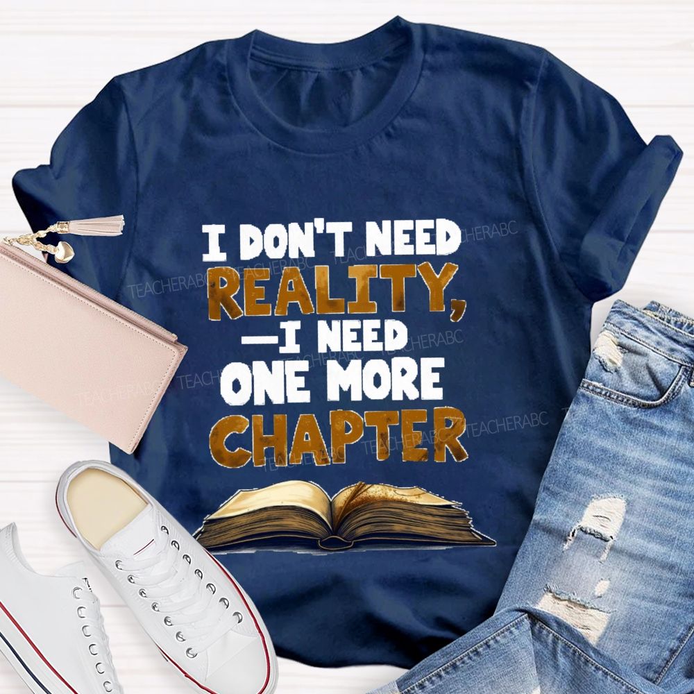 I Don’t Need Reality I Need One More Chapter Teacher T-shirt
