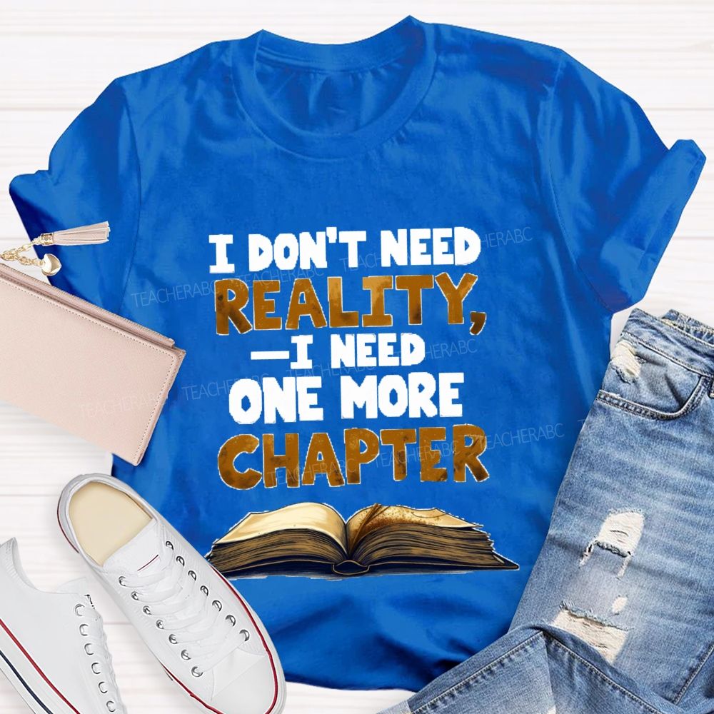 I Don’t Need Reality I Need One More Chapter Teacher T-shirt