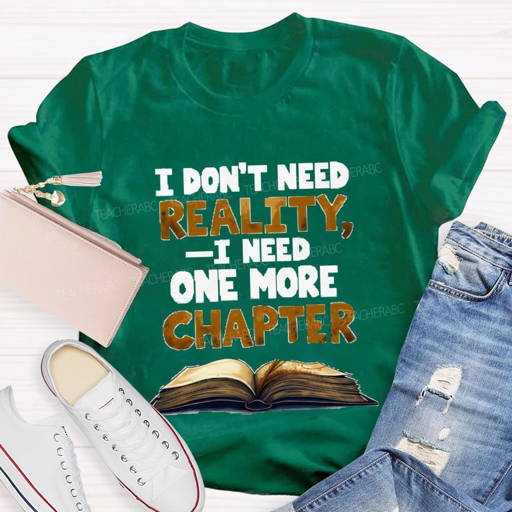 I Don’t Need Reality I Need One More Chapter Teacher T-shirt