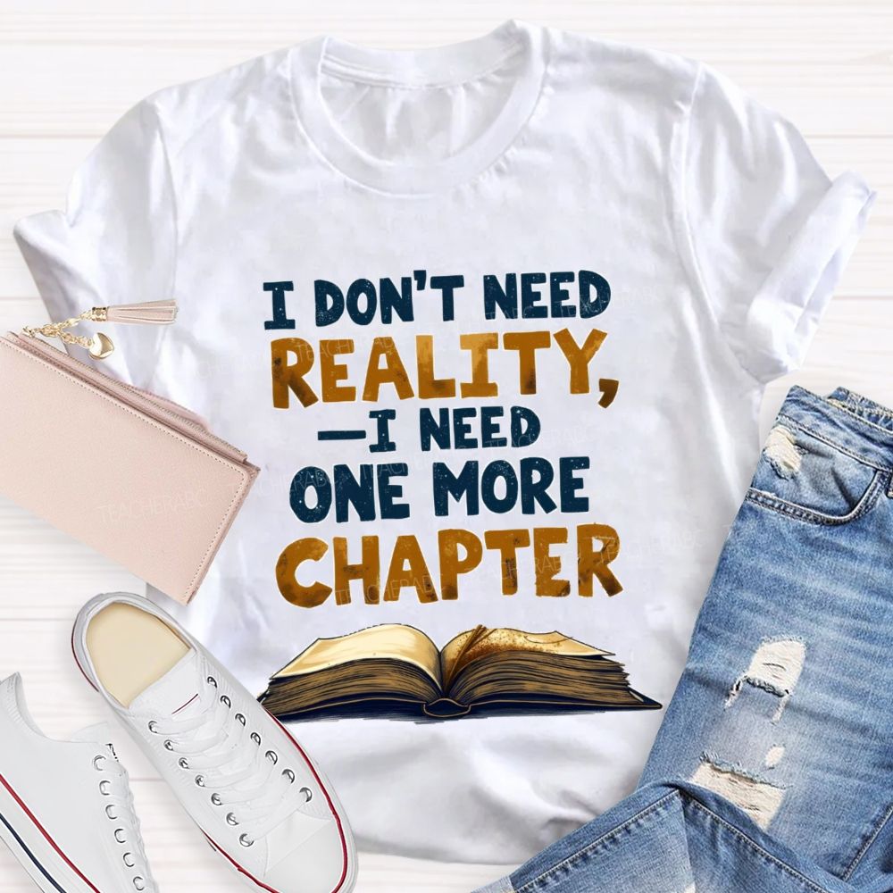I Don’t Need Reality I Need One More Chapter Teacher T-shirt