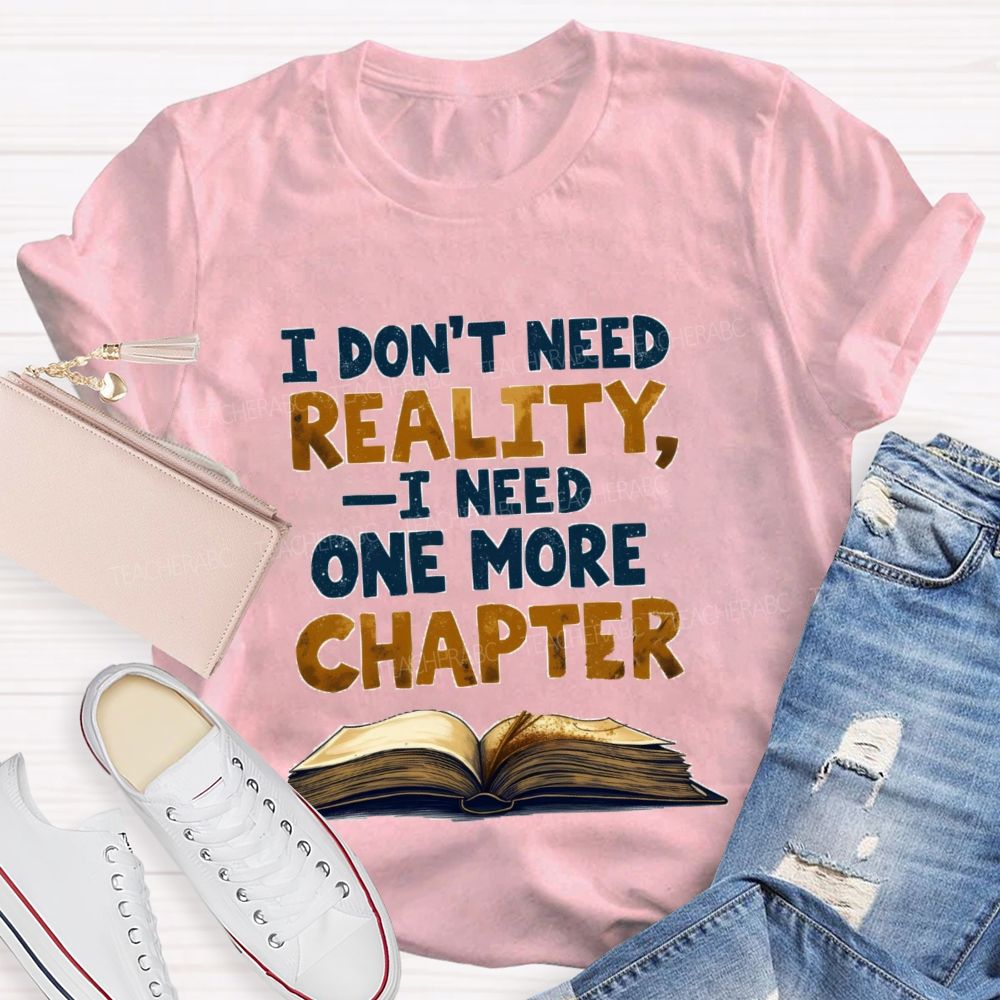 I Don’t Need Reality I Need One More Chapter Teacher T-shirt