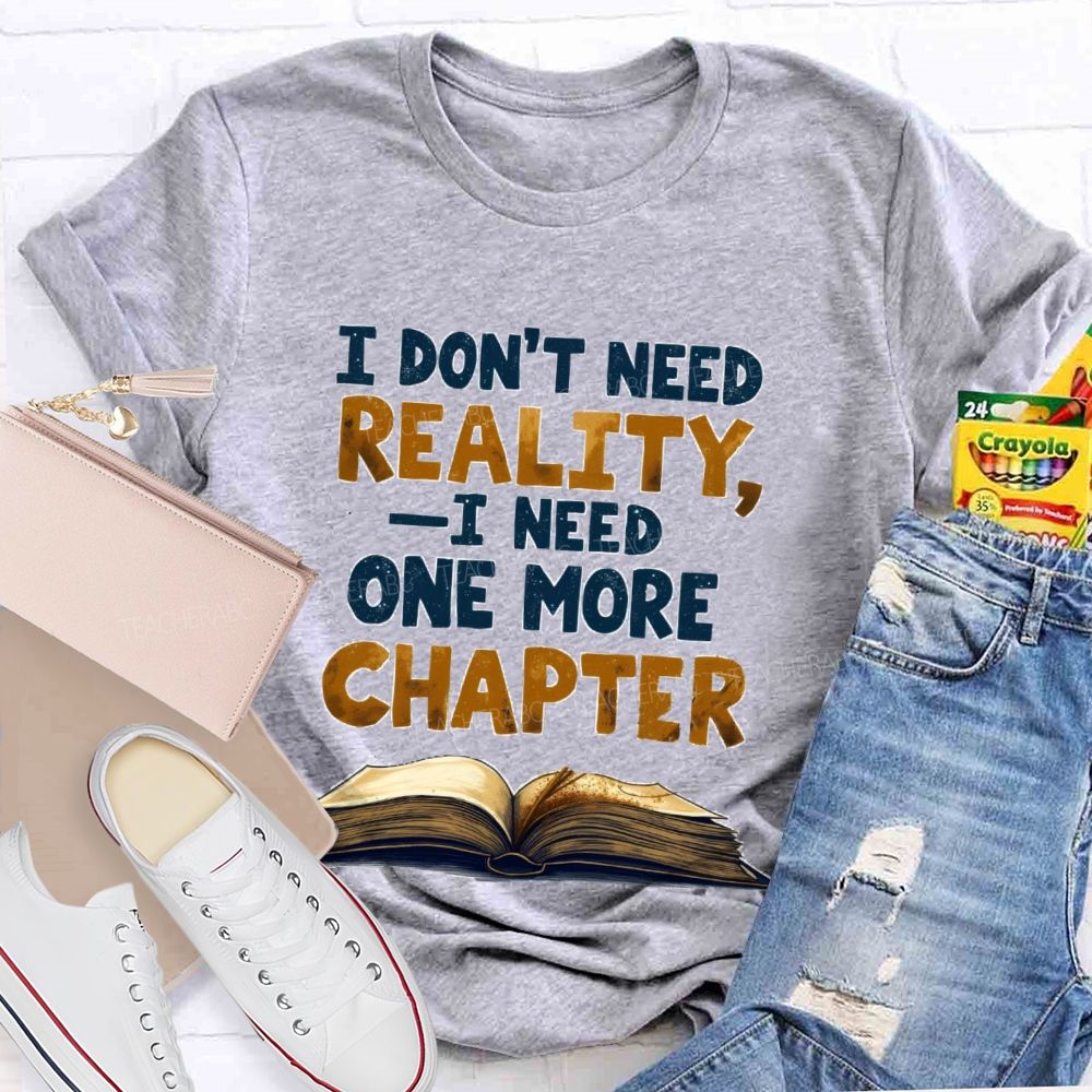 I Don’t Need Reality I Need One More Chapter Teacher T-shirt