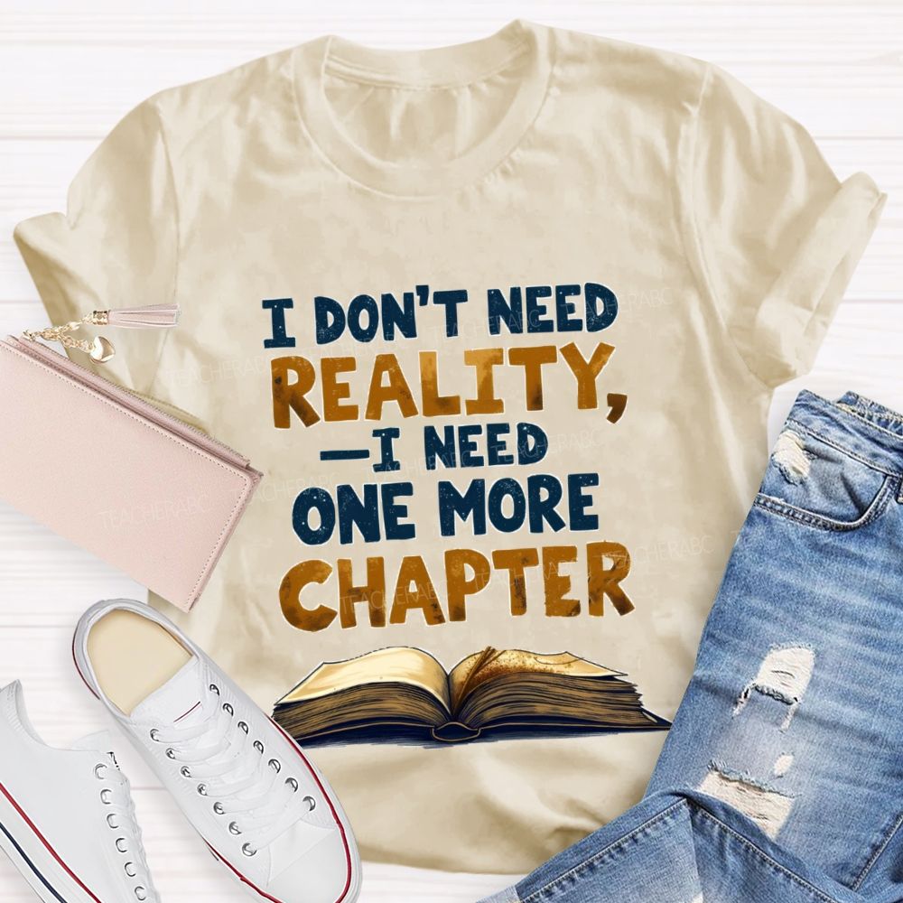 I Don’t Need Reality I Need One More Chapter Teacher T-shirt
