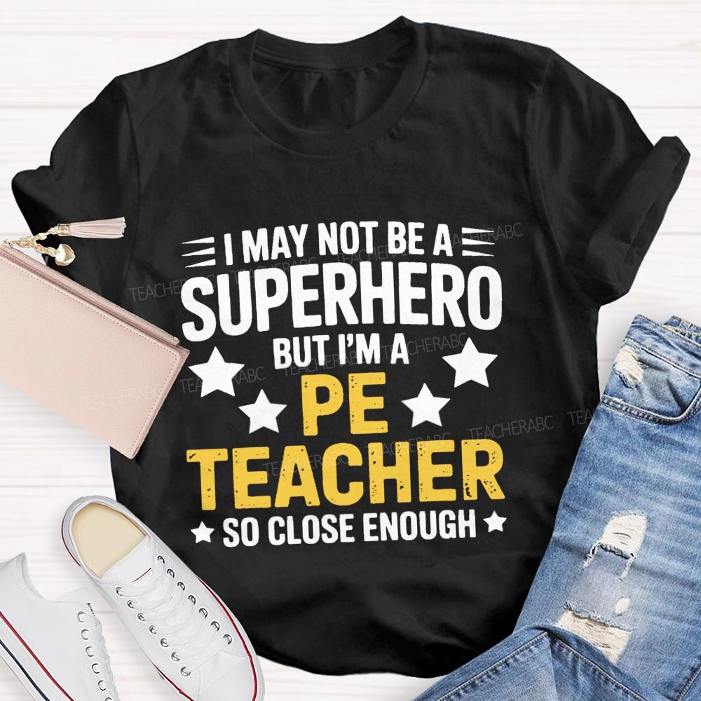 I May Not Be A Superhero But I Am A Pe Teacher So Close Enough Teacher T-shirt