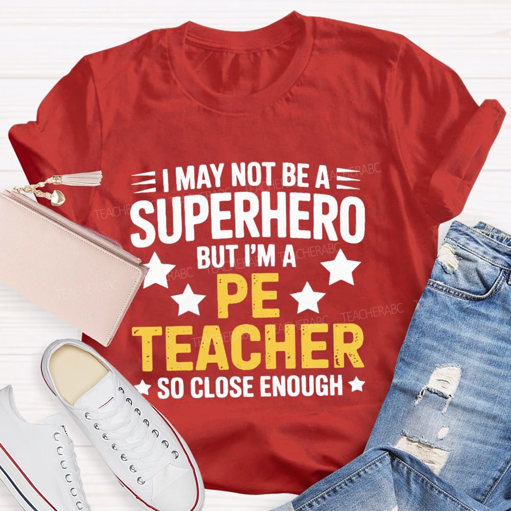 I May Not Be A Superhero But I Am A Pe Teacher So Close Enough Teacher T-shirt