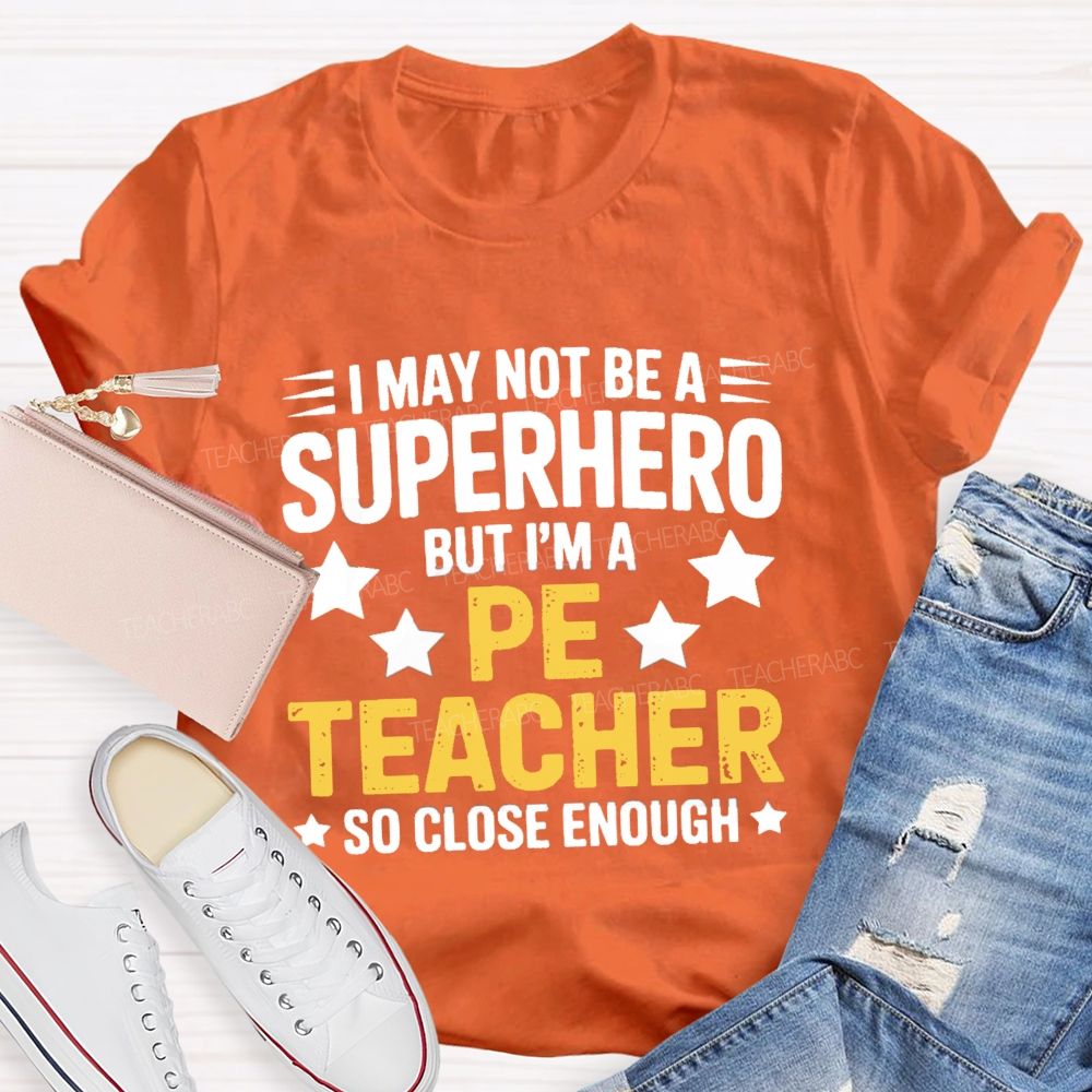 I May Not Be A Superhero But I Am A Pe Teacher So Close Enough Teacher T-shirt