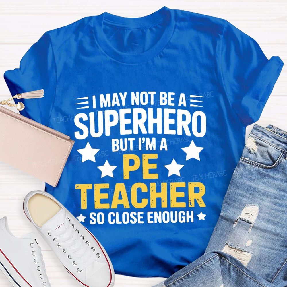I May Not Be A Superhero But I Am A Pe Teacher So Close Enough Teacher T-shirt