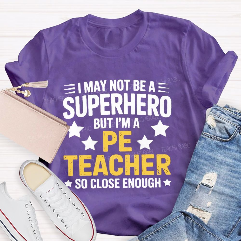 I May Not Be A Superhero But I Am A Pe Teacher So Close Enough Teacher T-shirt