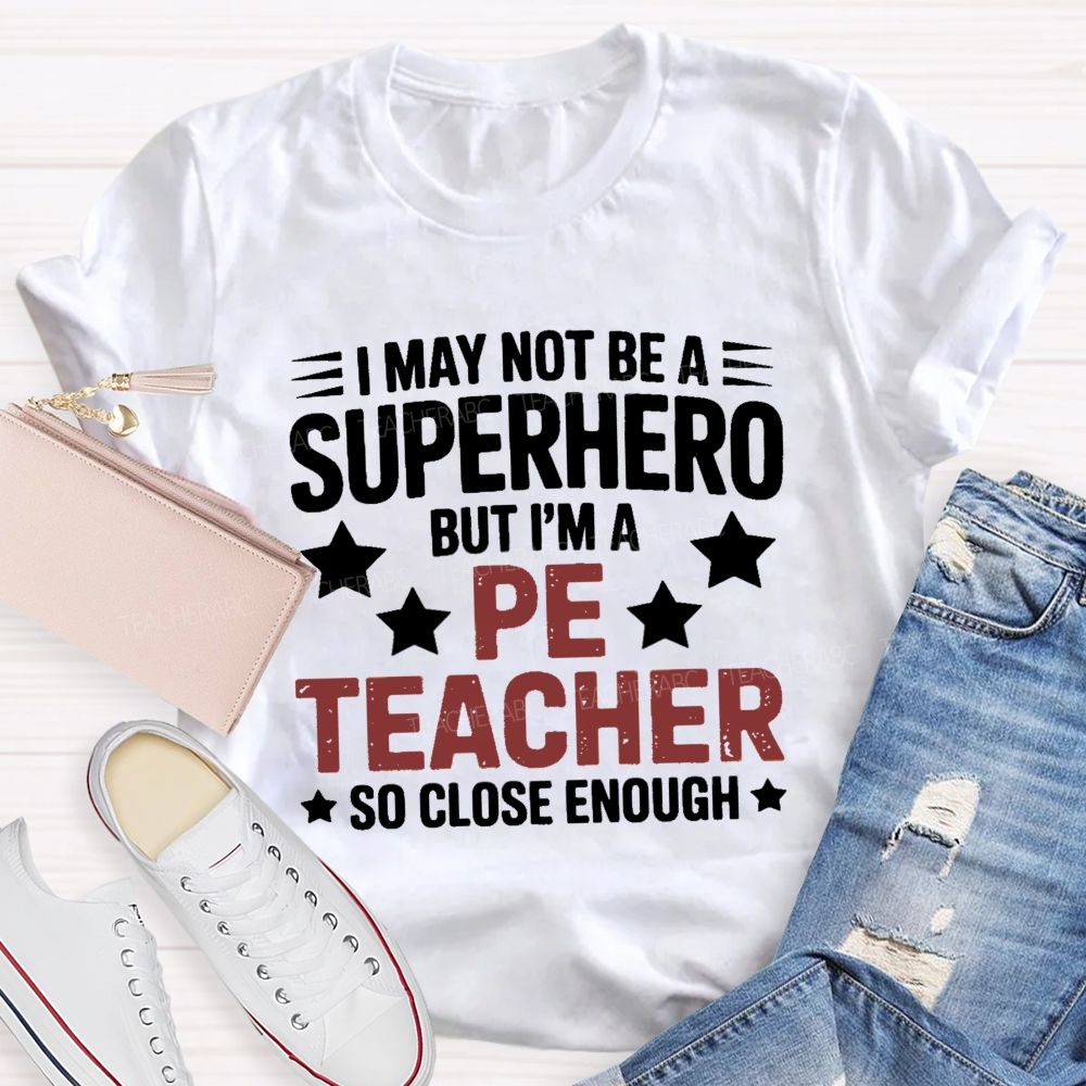 I May Not Be A Superhero But I Am A Pe Teacher So Close Enough Teacher T-shirt