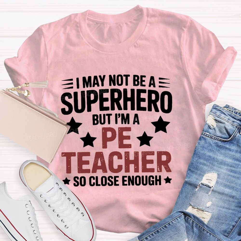 I May Not Be A Superhero But I Am A Pe Teacher So Close Enough Teacher T-shirt