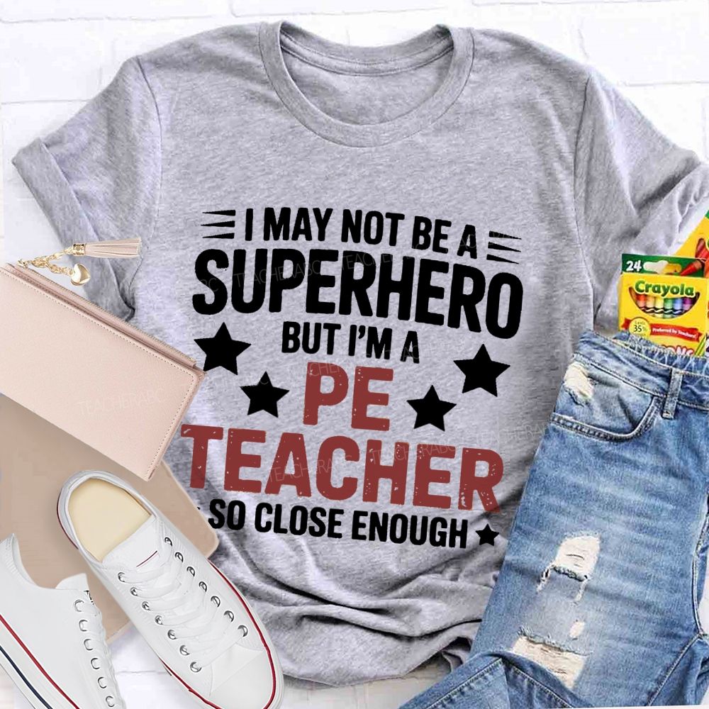 I May Not Be A Superhero But I Am A Pe Teacher So Close Enough Teacher T-shirt