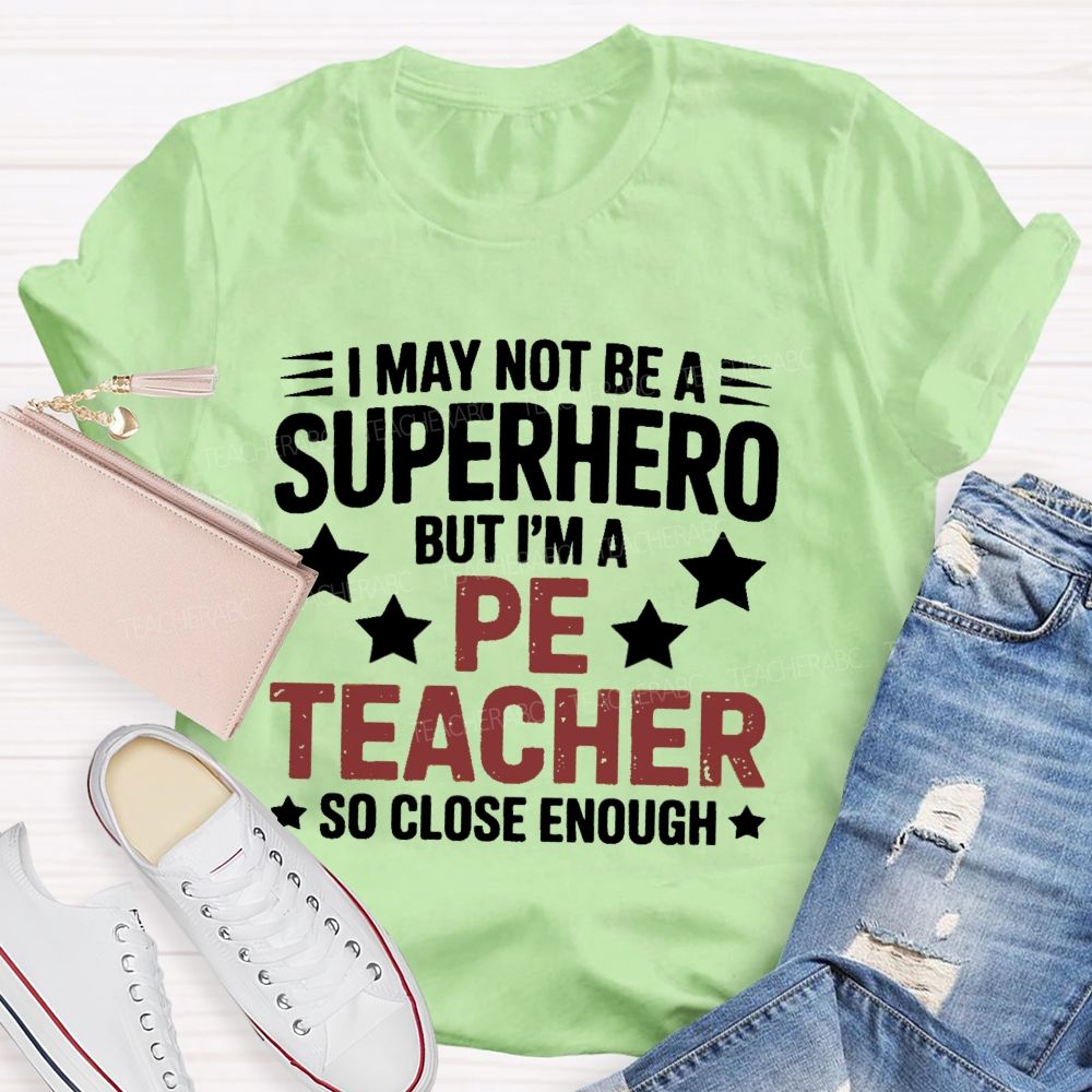 I May Not Be A Superhero But I Am A Pe Teacher So Close Enough Teacher T-shirt
