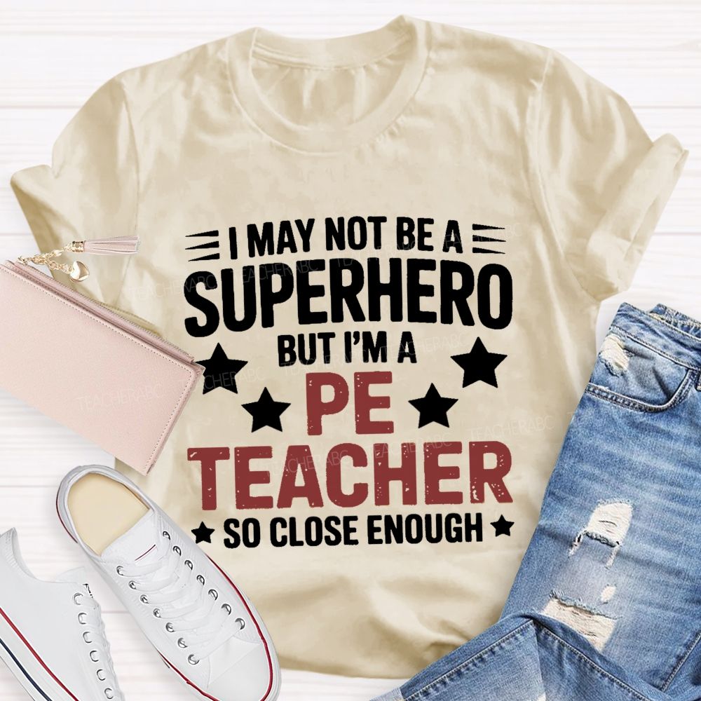 I May Not Be A Superhero But I Am A Pe Teacher So Close Enough Teacher T-shirt