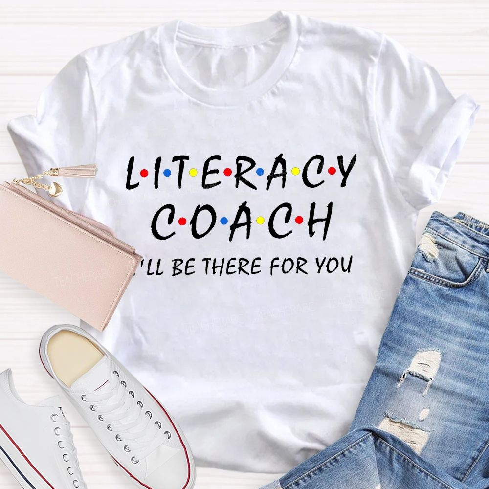 Literacy Coach I'Ll Be There For You Teacher T-shirt