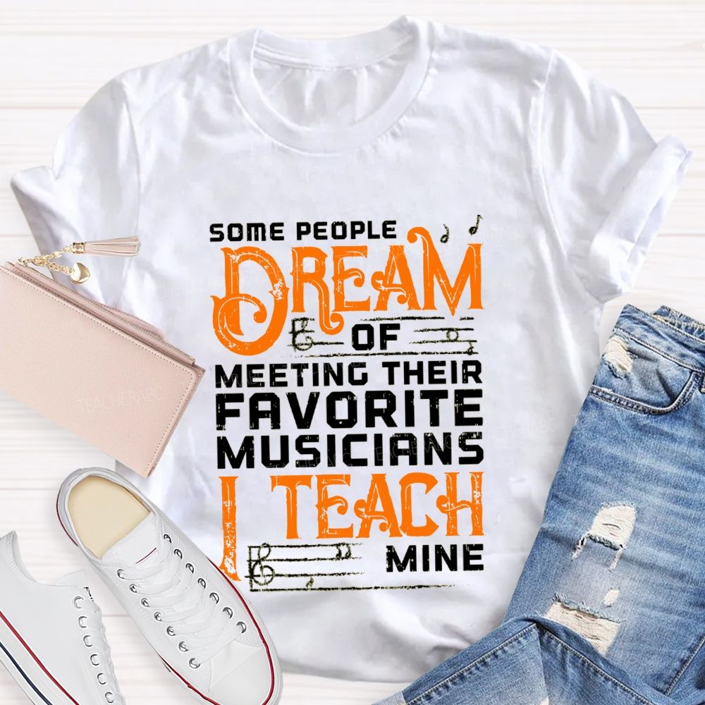 Some People Dream Of Meeting Their Favorite Musicians I Teach Mine T-shirt