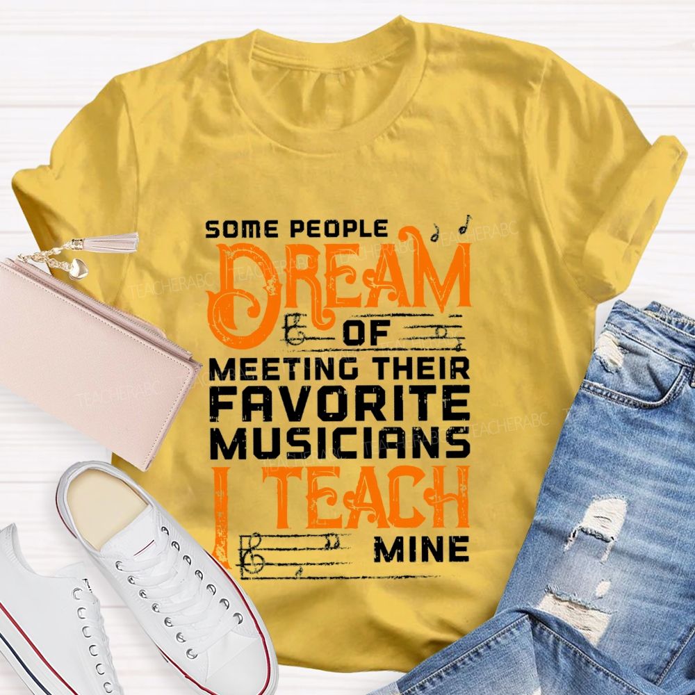 Some People Dream Of Meeting Their Favorite Musicians I Teach Mine T-shirt
