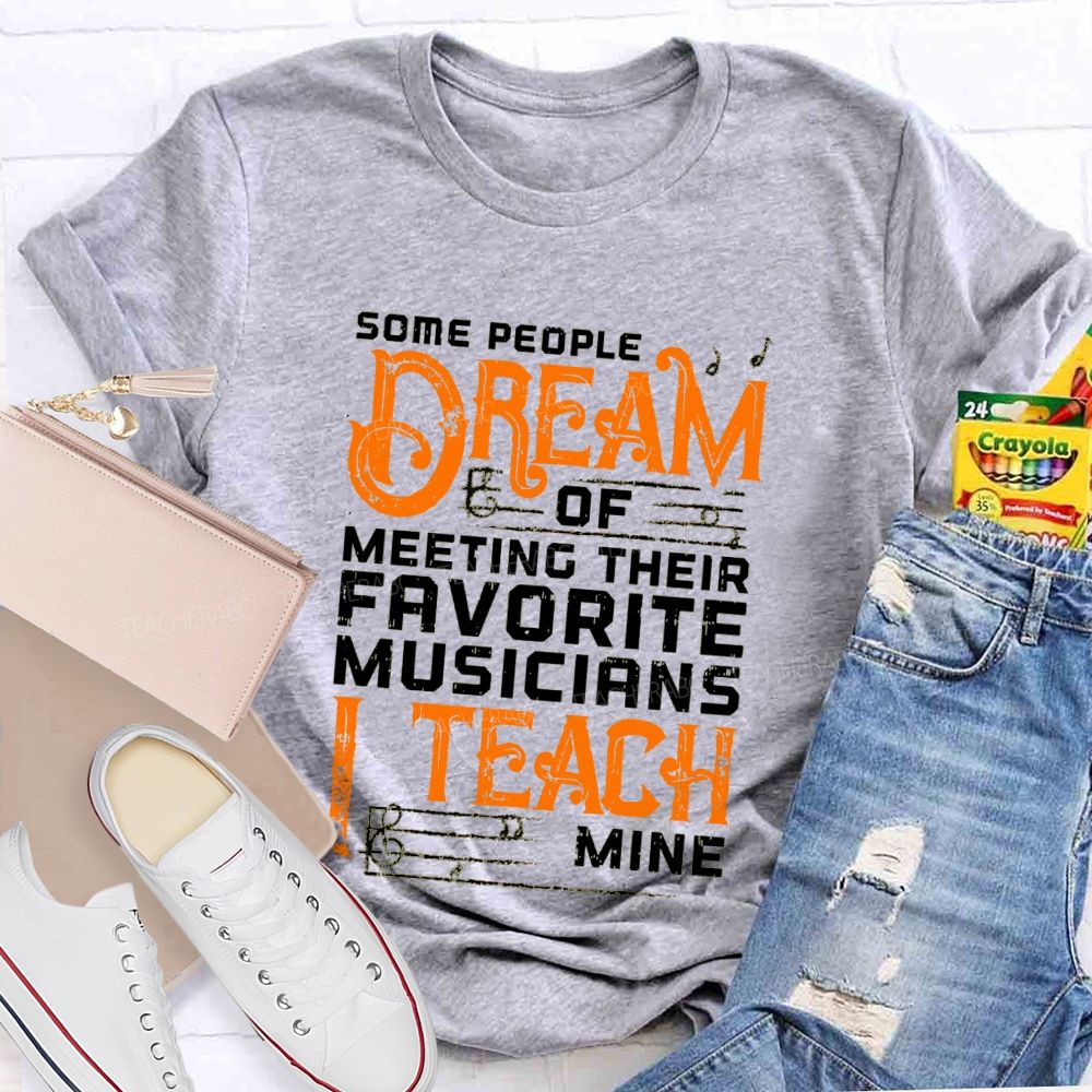 Some People Dream Of Meeting Their Favorite Musicians I Teach Mine T-shirt