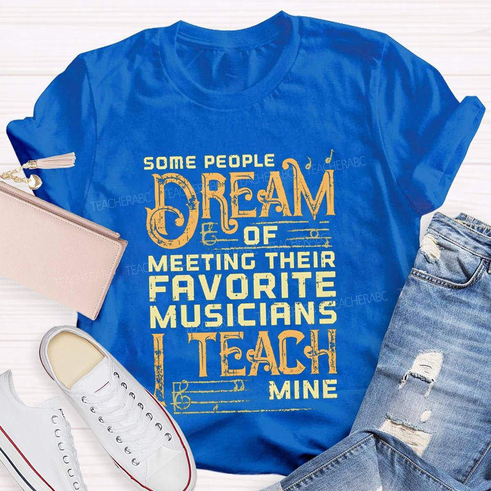 Some People Dream Of Meeting Their Favorite Musicians I Teach Mine T-shirt
