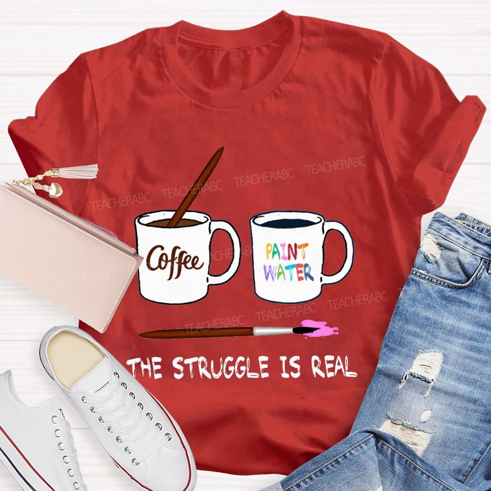 Coffee Paint Water The Struggle Is Real Art Teacher T-shirt