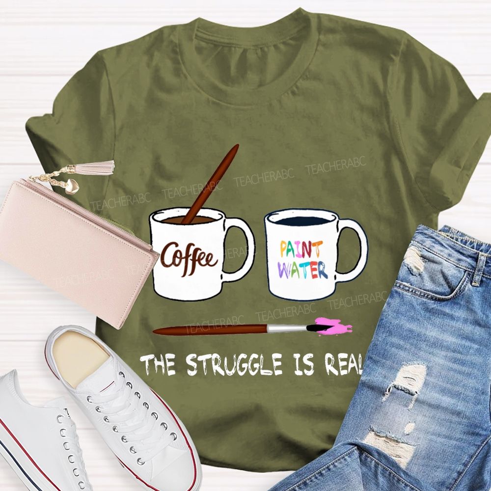 Coffee Paint Water The Struggle Is Real Art Teacher T-shirt