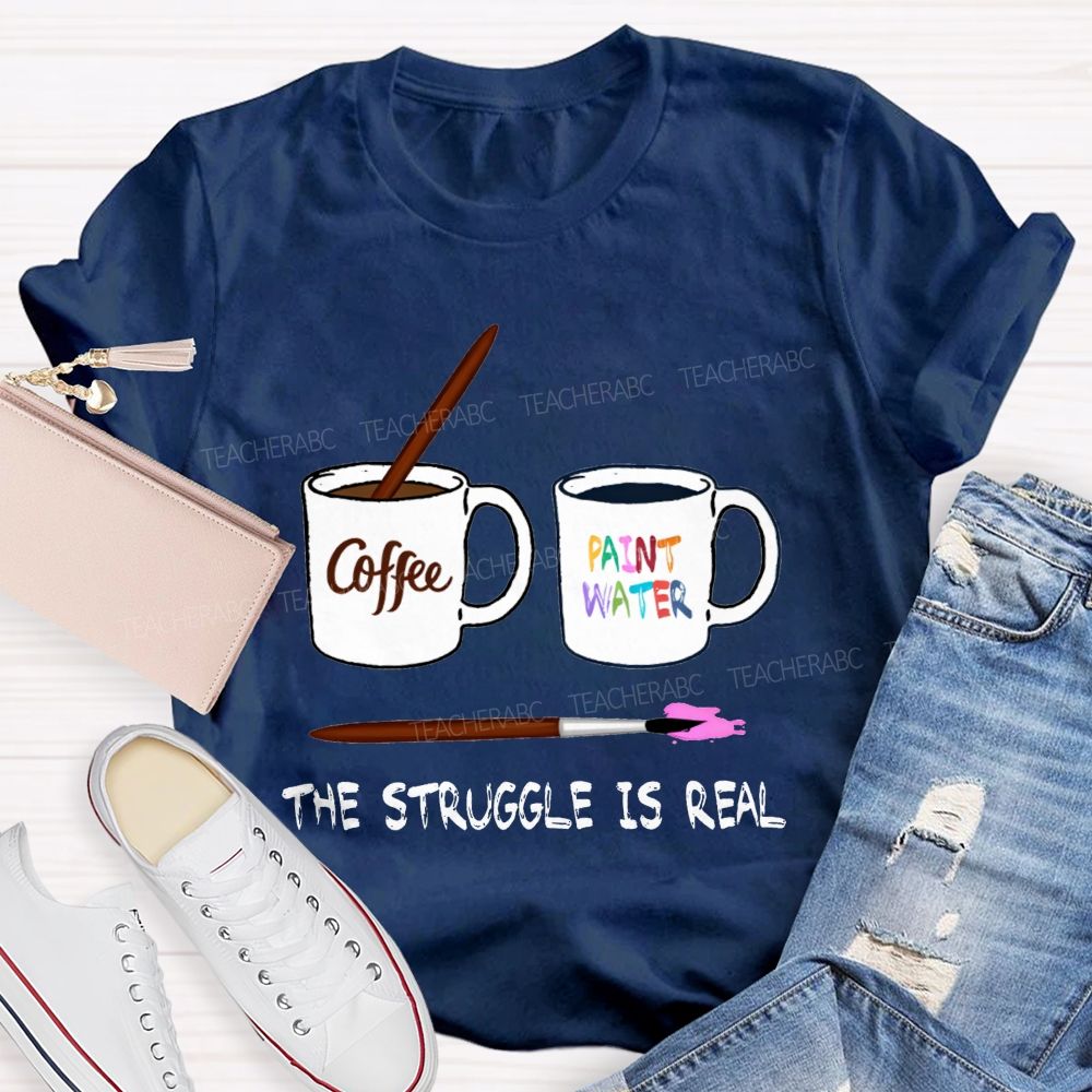 Coffee Paint Water The Struggle Is Real Art Teacher T-shirt