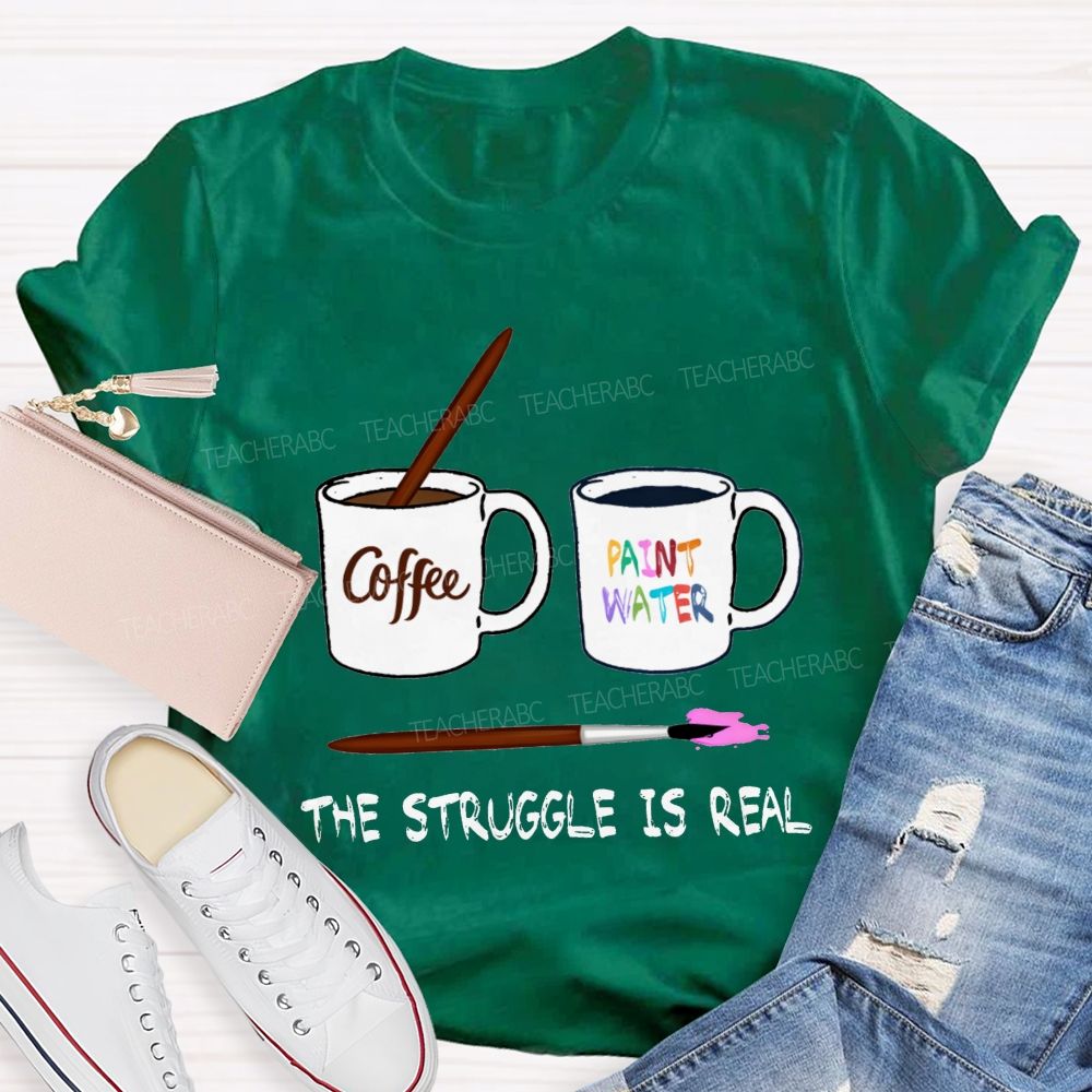Coffee Paint Water The Struggle Is Real Art Teacher T-shirt