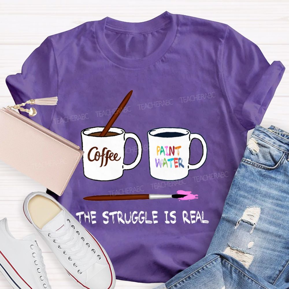 Coffee Paint Water The Struggle Is Real Art Teacher T-shirt