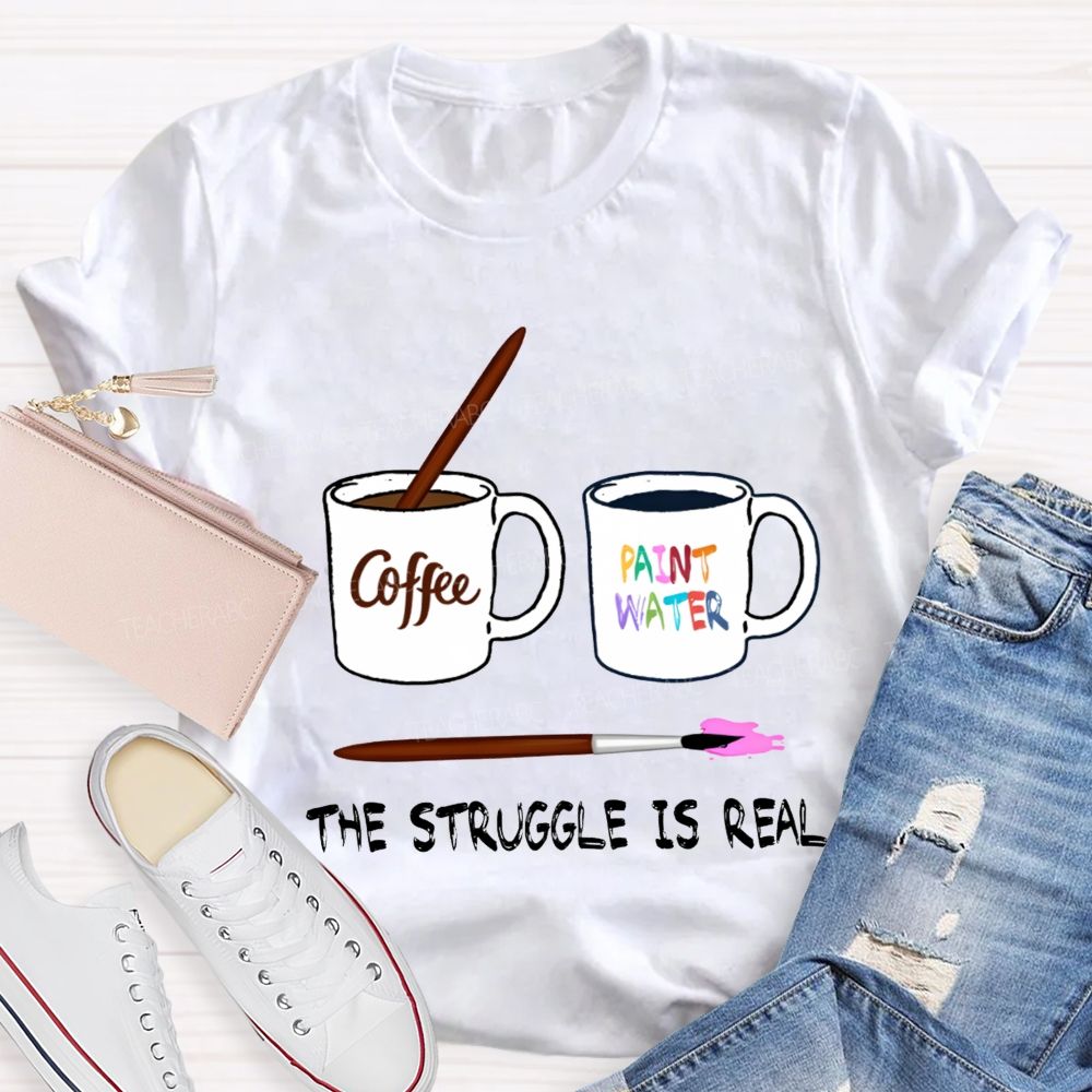 Coffee Paint Water The Struggle Is Real Art Teacher T-shirt