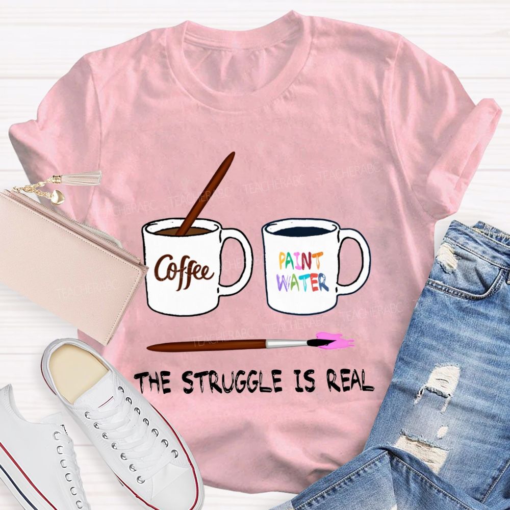 Coffee Paint Water The Struggle Is Real Art Teacher T-shirt