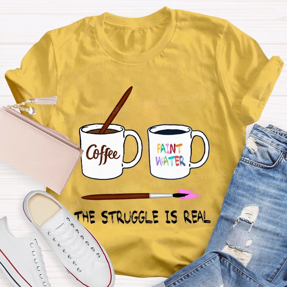 Coffee Paint Water The Struggle Is Real Art Teacher T-shirt