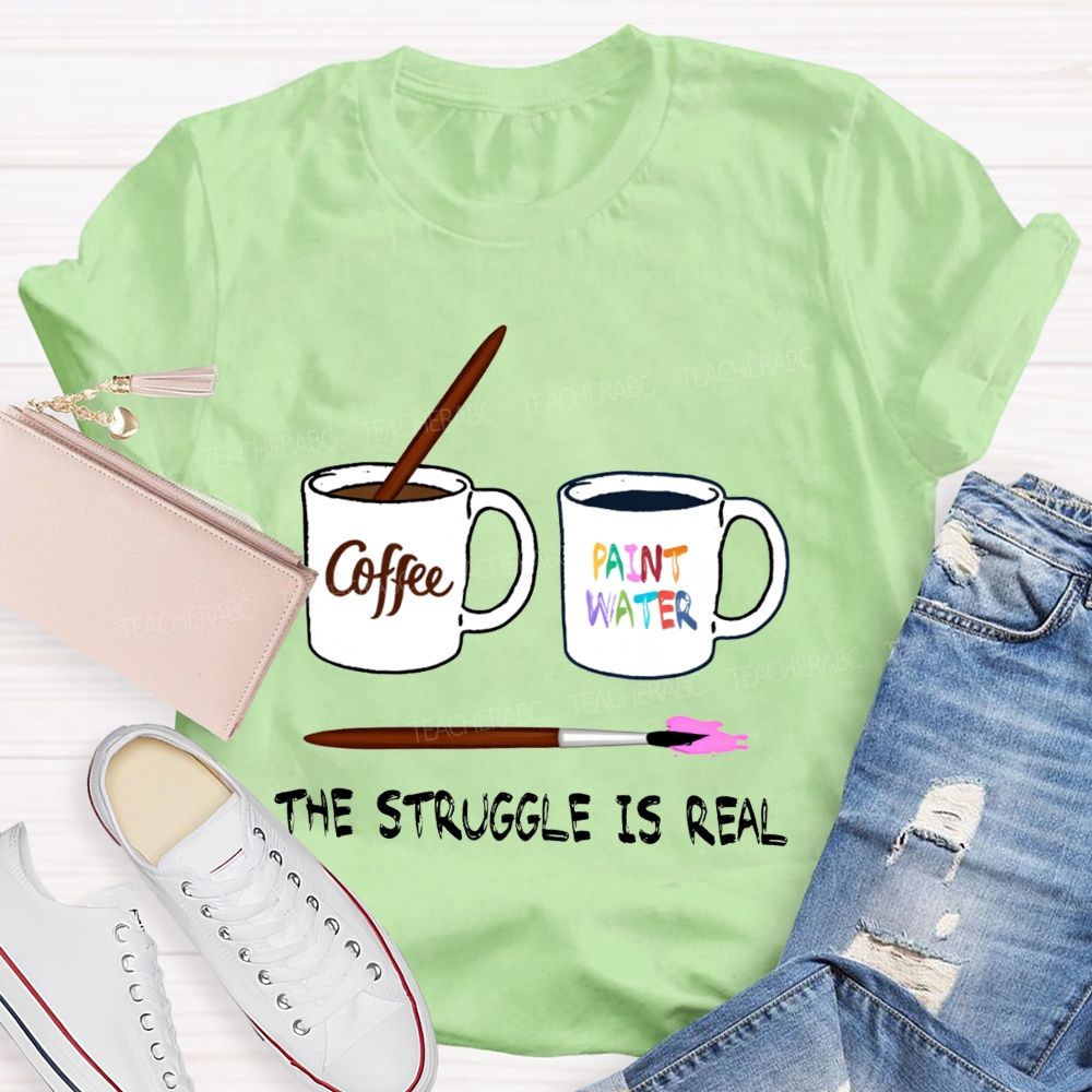 Coffee Paint Water The Struggle Is Real Art Teacher T-shirt