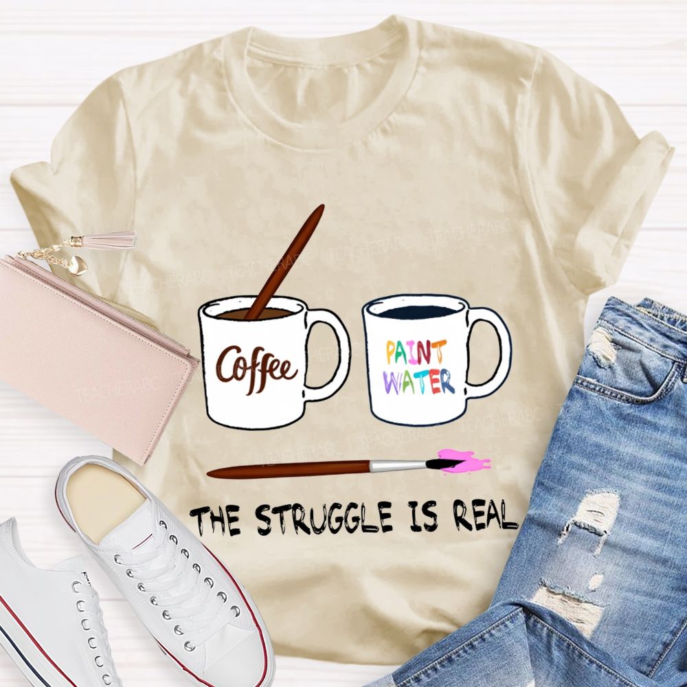 Coffee Paint Water The Struggle Is Real Art Teacher T-shirt