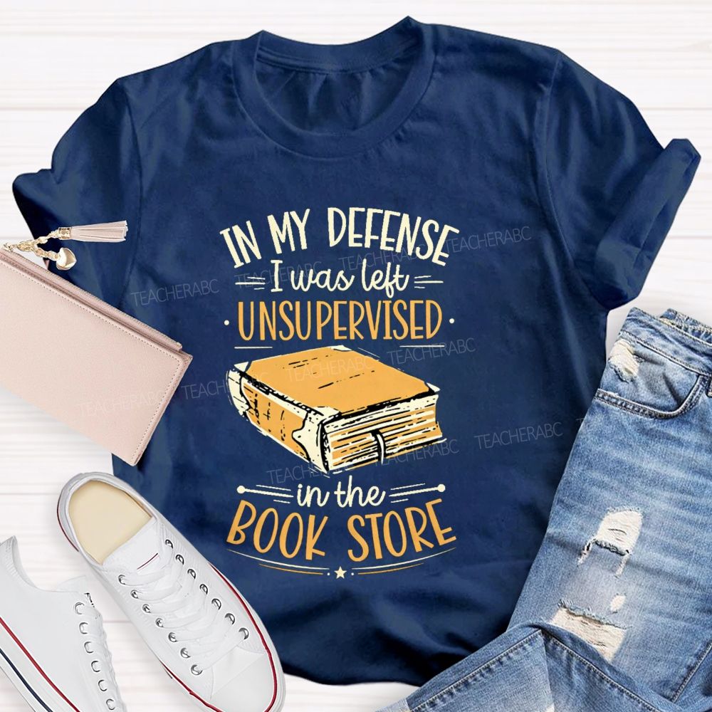 In My Defense I Was Left Unsupervised In The Book Store Teacher T-shirt
