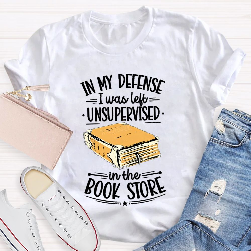 In My Defense I Was Left Unsupervised In The Book Store Teacher T-shirt
