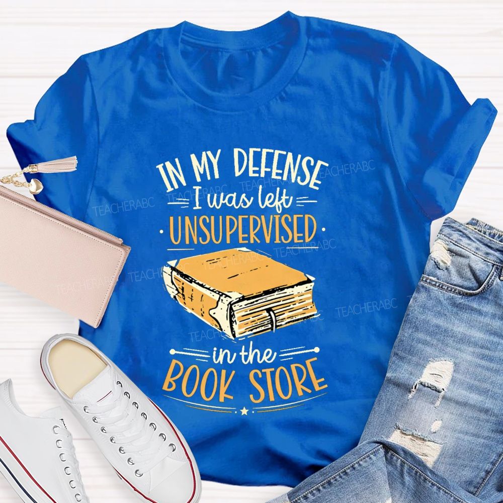 In My Defense I Was Left Unsupervised In The Book Store Teacher T-shirt