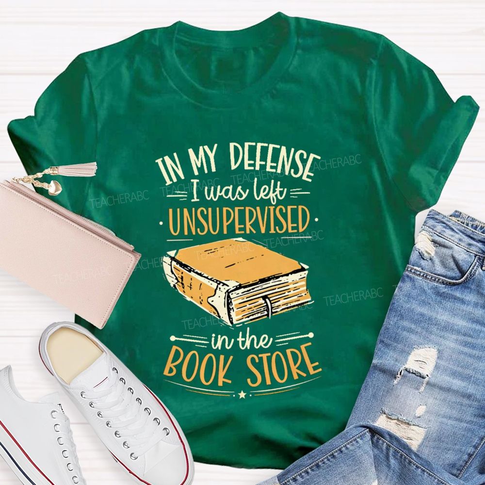 In My Defense I Was Left Unsupervised In The Book Store Teacher T-shirt