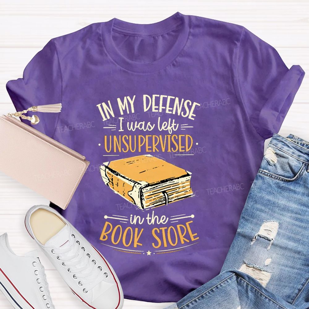 In My Defense I Was Left Unsupervised In The Book Store Teacher T-shirt