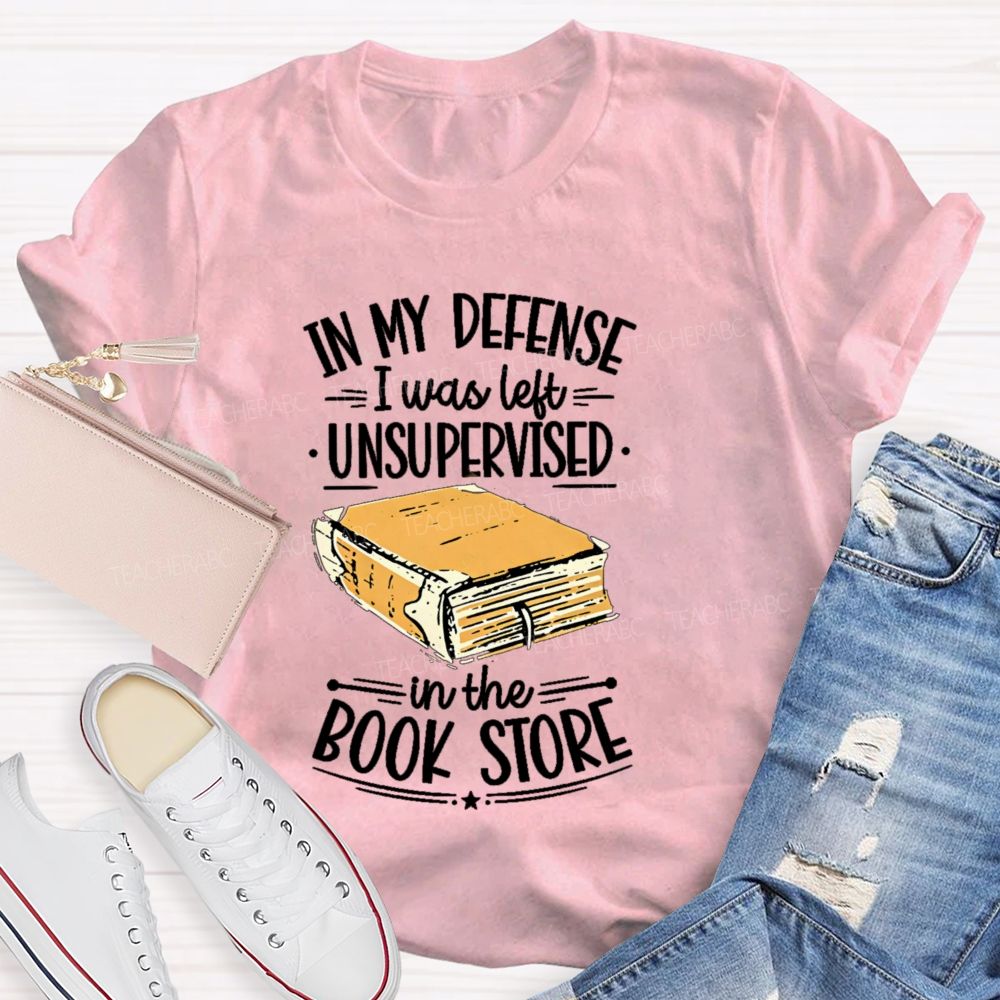 In My Defense I Was Left Unsupervised In The Book Store Teacher T-shirt
