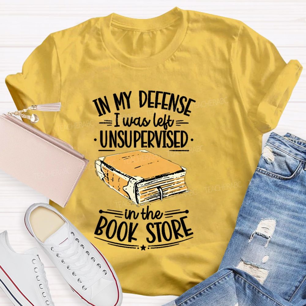 In My Defense I Was Left Unsupervised In The Book Store Teacher T-shirt