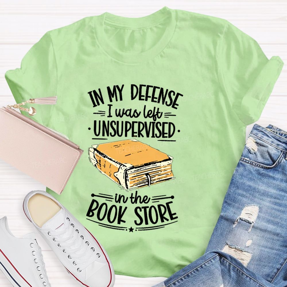 In My Defense I Was Left Unsupervised In The Book Store Teacher T-shirt