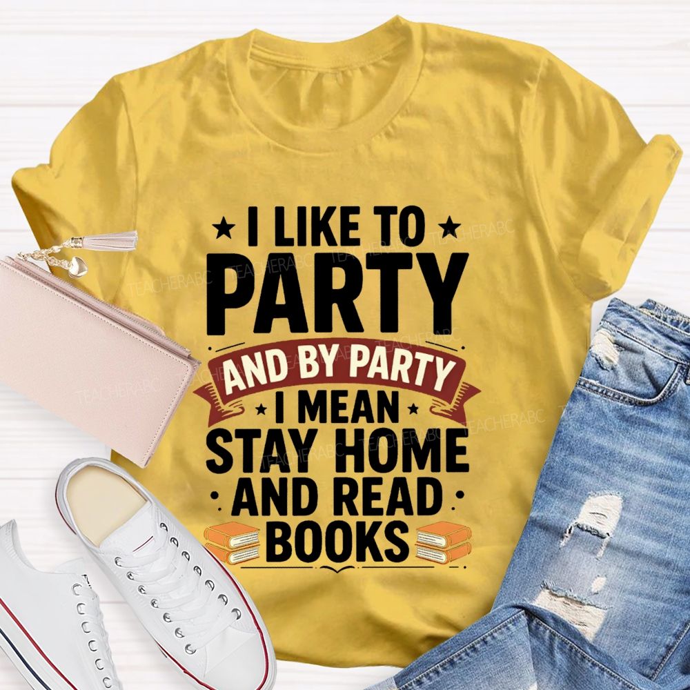 I Like To Party And By Party I Mean Stay Home And Read Books Teacher T-shirt